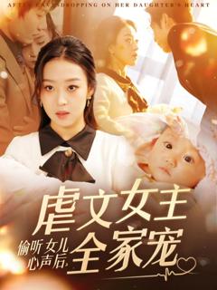 《偷听女儿心声后，虐文女主全家宠》