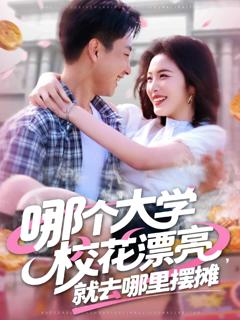 《哪个大学校花漂亮就去哪里摆摊》