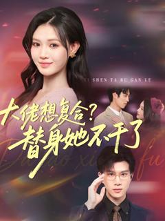 《大佬想复合？替身她不干了》