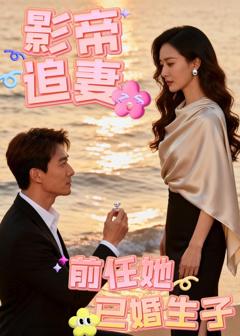 《影帝追妻 前任她已婚生子》