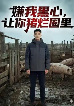 《嫌我黑心，让你猪烂圈里》